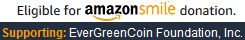 Select 'EverGreenCoin Foundation, Inc.' from smile.amazon.com before making your next Amazon purchase. The EverGreenCoin Foundation, Inc. will get 0.5% of select items purchase price from Amazon at no additional cost to you.
